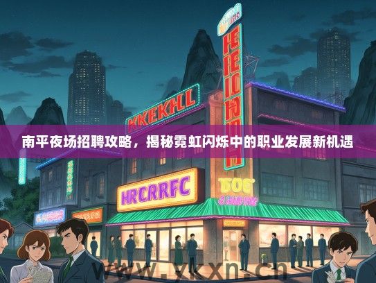 南平夜场招聘攻略，揭秘霓虹闪烁中的职业发展新机遇