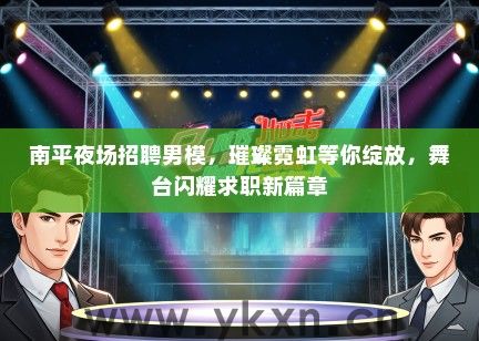 南平夜场招聘男模，璀璨霓虹等你绽放，舞台闪耀求职新篇章