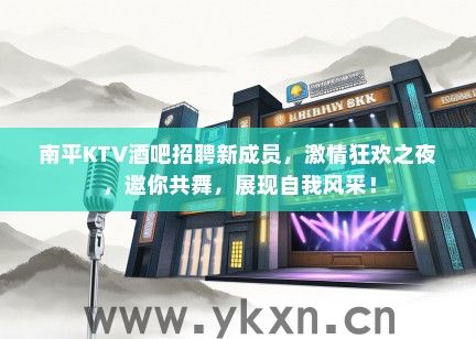 南平KTV酒吧招聘新成员，激情狂欢之夜，邀你共舞，展现自我风采！