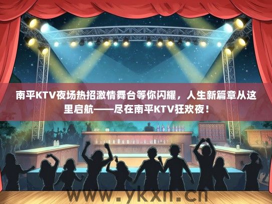 南平KTV夜场热招激情舞台等你闪耀，人生新篇章从这里启航——尽在南平KTV狂欢夜！