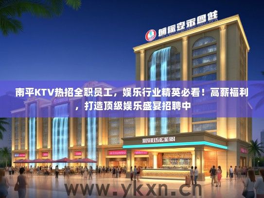 南平KTV热招全职员工，娱乐行业精英必看！高薪福利，打造顶级娱乐盛宴招聘中
