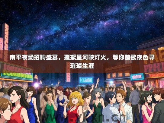南平夜场招聘盛宴，璀璨星河映灯火，等你踏歌夜色寻璀璨生涯