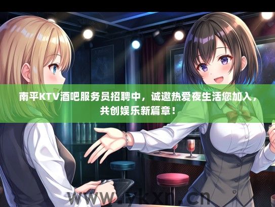 南平KTV酒吧服务员招聘中，诚邀热爱夜生活您加入，共创娱乐新篇章！