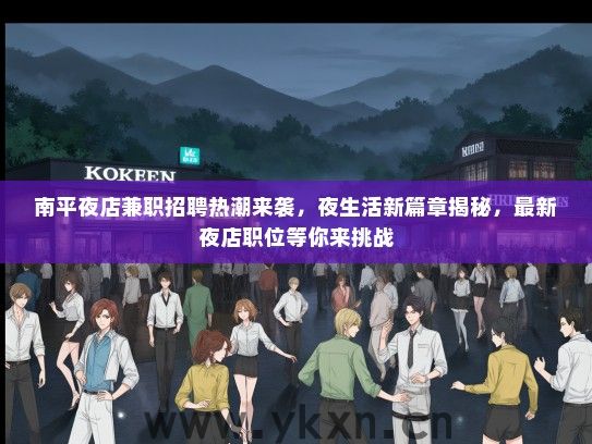 南平夜店兼职招聘热潮来袭，夜生活新篇章揭秘，最新夜店职位等你来挑战