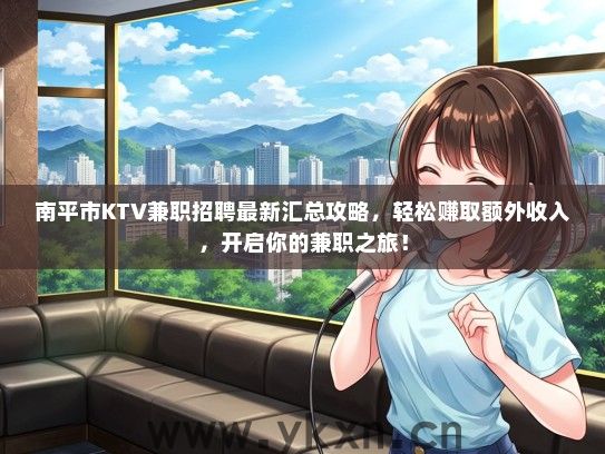 南平市KTV兼职招聘最新汇总攻略，轻松赚取额外收入，开启你的兼职之旅！
