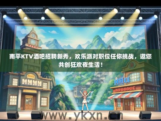 南平KTV酒吧招聘新秀，欢乐派对职位任你挑战，邀您共创狂欢夜生活！