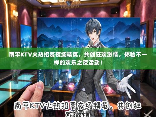 南平KTV火热招募夜场精英，共创狂欢激情，体验不一样的欢乐之夜活动！