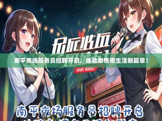 南平夜场服务员招聘开启，体验激情夜生活新篇章！