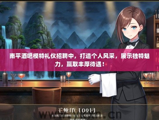 南平酒吧模特礼仪招聘中，打造个人风采，展示独特魅力，赢取丰厚待遇！