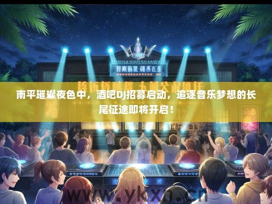 南平璀璨夜色中，酒吧DJ招募启动，追逐音乐梦想的长尾征途即将开启！