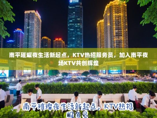南平璀璨夜生活新起点，KTV热招服务员，加入南平夜场KTV共创辉煌